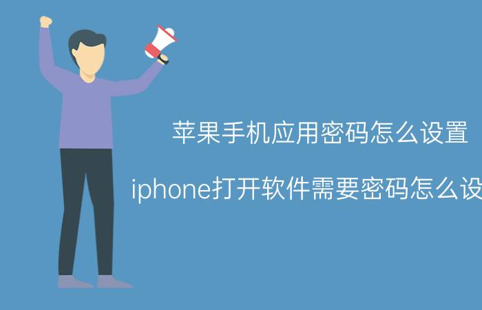 苹果手机应用密码怎么设置 iphone打开软件需要密码怎么设置？